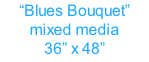 “Blues Bouquet” mixed media 36” x 48”