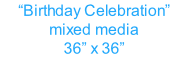 “Birthday Celebration”  mixed media 36” x 36”