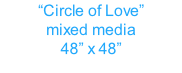 “Circle of Love” mixed media 48” x 48”